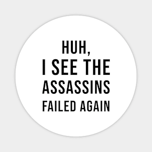 Huh, I See The Assassins Failed Again Magnet